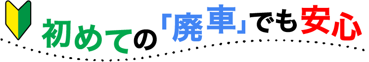 初めての「廃車」でも安心